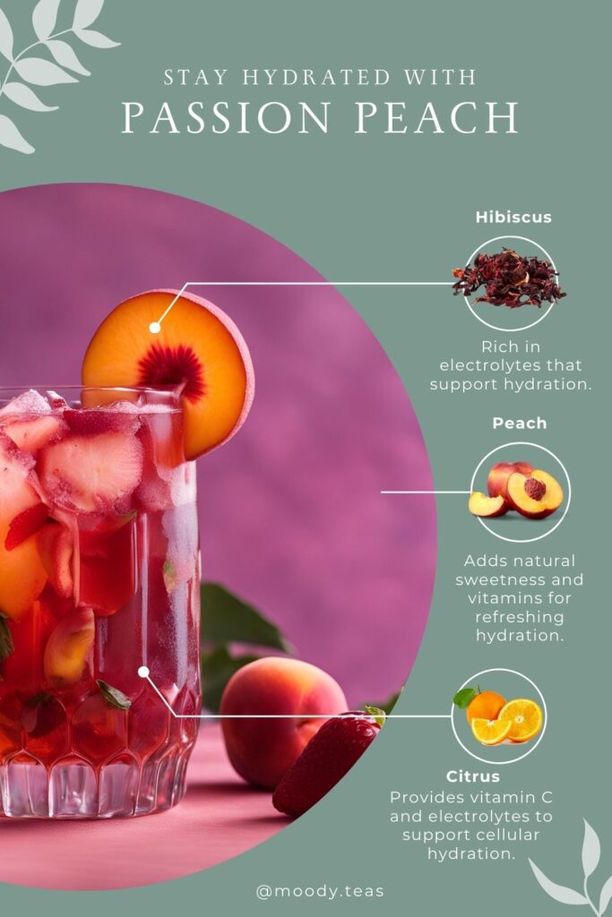 Stay hydrated with Passion Peach tea, combining hibiscus for hydration, peaches for sweetness and vitamins, and citrus for added electrolytes and vitamin C.