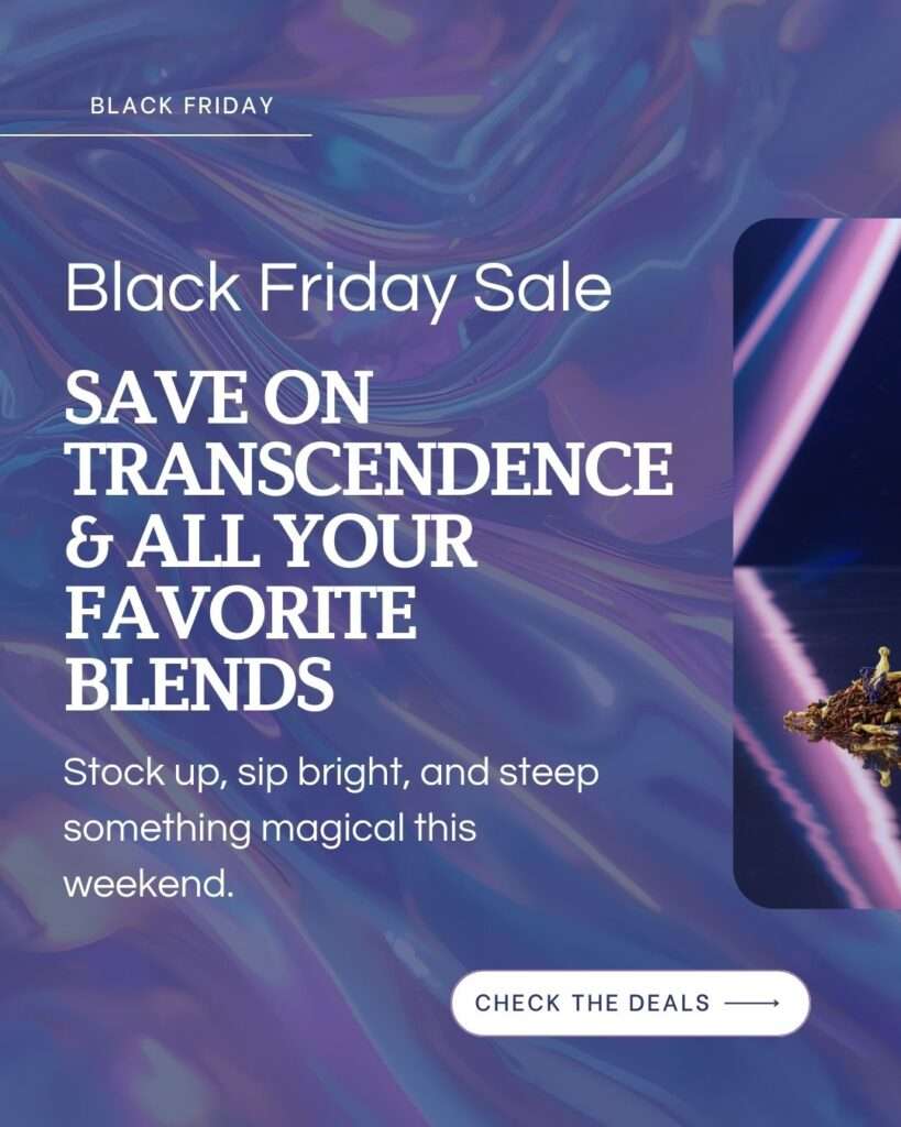 A graphic with a swirled blue and purple futuristic background. Text reads “Black Friday Sale — Save on Transcendence & All Your Favorite Blends. Stock up, sip bright, and steep something magical this weekend.” A small button at the bottom says “Check the Deals.” On the right, there is a close-up photo of loose leaf tea on a reflective surface with neon lighting.